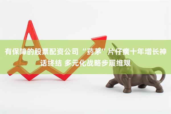 有保障的股票配资公司 “药茅”片仔癀十年增长神话终结 多元化战略步履维艰