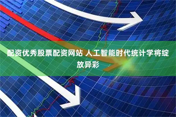 配资优秀股票配资网站 人工智能时代统计学将绽放异彩