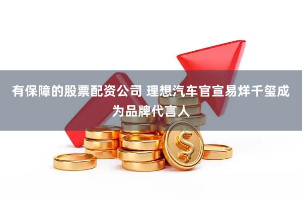 有保障的股票配资公司 理想汽车官宣易烊千玺成为品牌代言人