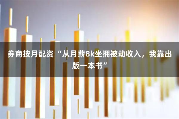 券商按月配资 “从月薪8k坐拥被动收入，我靠出版一本书”