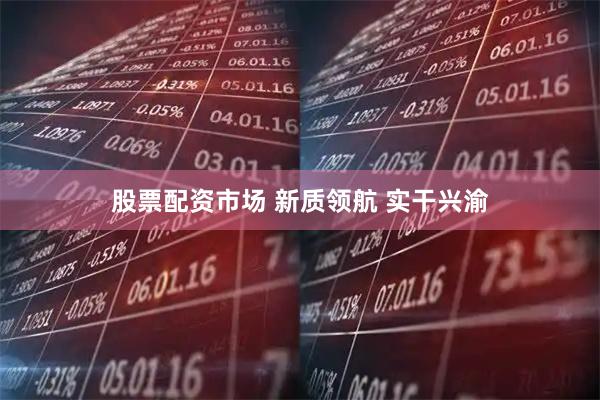 股票配资市场 新质领航 实干兴渝
